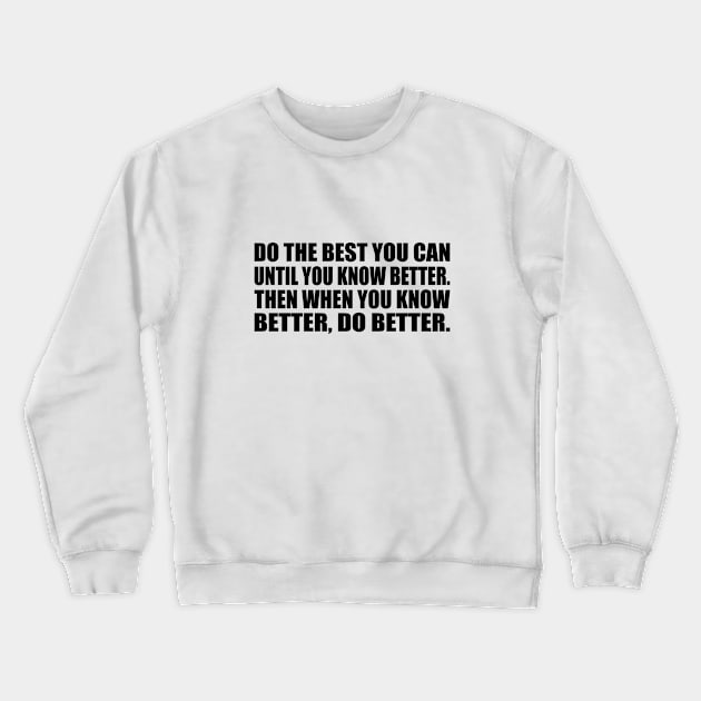 Do the Best You Can Until You Know Better. Then When You Know Better, Do Better Crewneck Sweatshirt by DinaShalash